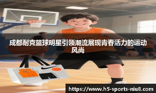 成都耐克篮球明星引领潮流展现青春活力的运动风尚